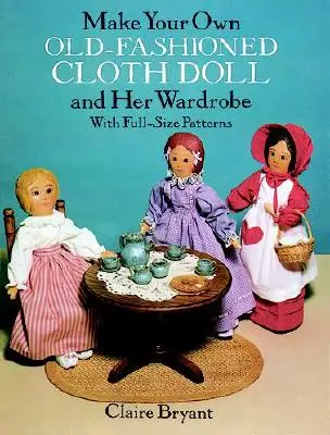 Fă-ți propria păpușă din pânză de modă veche și garderoba ei: Cu modele în mărime naturală - Make Your Own Old-Fashioned Cloth Doll and Her Wardrobe: With Full-Size Patterns