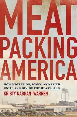 Meatpacking America: Cum migrația, munca și credința unesc și divizează Heartland - Meatpacking America: How Migration, Work, and Faith Unite and Divide the Heartland