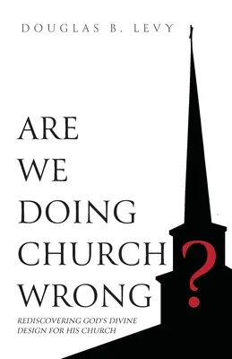 Facem biserica greșit? Redescoperind designul divin al lui Dumnezeu pentru Biserica Sa - Are We Doing Church Wrong?: Rediscovering God's Divine Design for His Church