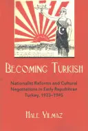 Devenirea turcă: Reforme naționaliste și negocieri culturale în Turcia republicană timpurie 1923-1945 - Becoming Turkish: Nationalist Reforms and Cultural Negotiations in Early Republican Turkey 1923-1945