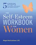The Self Esteem Workbook for Women: 5 pași pentru câștigarea încrederii și a forței interioare - The Self Esteem Workbook for Women: 5 Steps to Gaining Confidence and Inner Strength
