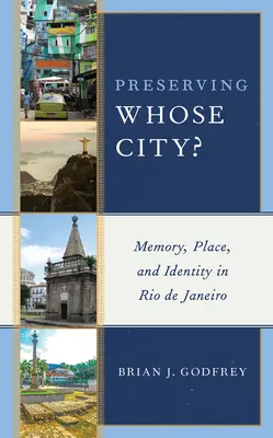 Preservarea orașului cui? Memory, Place, and Identity in Rio de Janeiro (Memorie, loc și identitate în Rio de Janeiro) - Preserving Whose City?: Memory, Place, and Identity in Rio de Janeiro