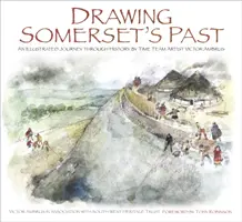Drawing Somerset's Past: O călătorie ilustrată prin istorie de Victor Ambrus și Steve Minnitt, artiști ai echipei Time Team - Drawing Somerset's Past: An Illustrated Journey Through History by Time Team Artist Victor Ambrus and Steve Minnitt
