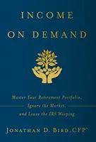 Income on Demand: Stăpânește-ți portofoliul de pensionare, ignoră piața și lasă Fiscul să plângă - Income on Demand: Master Your Retirement Portfolio, Ignore the Market, and Leave the IRS Weeping