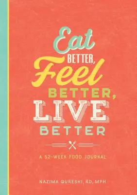 Mănâncă mai bine, simte-te mai bine, trăiește mai bine: Un jurnal alimentar de 52 de săptămâni - Eat Better, Feel Better, Live Better: A 52-Week Food Journal
