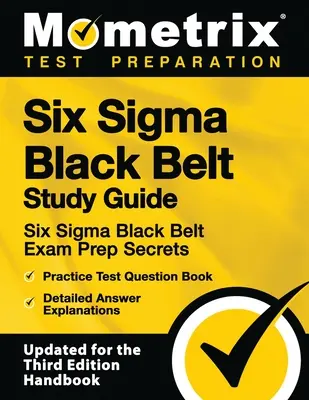 Six SIGMA Black Belt Study Guide - Six SIGMA Black Belt Exam Prep Secrets, Practice Test Question Book, Detailed Answer Explanations: [actualizat pentru - Six SIGMA Black Belt Study Guide - Six SIGMA Black Belt Exam Prep Secrets, Practice Test Question Book, Detailed Answer Explanations: [updated for the
