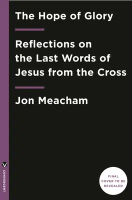 Speranța gloriei: Reflecții asupra ultimelor cuvinte ale lui Iisus de pe cruce - The Hope of Glory: Reflections on the Last Words of Jesus from the Cross