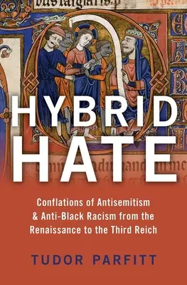 Ura hibridă: Conflagrații ale antisemitismului și rasismului împotriva negrilor de la Renaștere până la al treilea Reich - Hybrid Hate: Conflations of Antisemitism & Anti-Black Racism from the Renaissance to the Third Reich