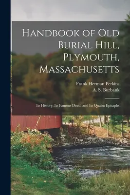 Manualul Old Burial Hill, Plymouth, Massachusetts: Istoria sa, morții săi faimoși și epitafurile sale ciudate - Handbook of Old Burial Hill, Plymouth, Massachusetts: Its History, Its Famous Dead, and Its Quaint Epitaphs