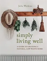 Simply Living Well - A Guide to Creating a Natural, Low-Waste Home (Pur și simplu, o viață sănătoasă - Ghid pentru crearea unei case naturale, cu puține deșeuri) - Simply Living Well - A Guide to Creating a Natural, Low-Waste Home