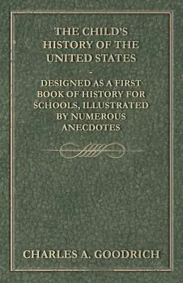 The Child's History of the United States - Concepută ca o primă carte de istorie pentru școli, ilustrată cu numeroase anecdote - The Child's History of the United States - Designed as a First Book of History for Schools, Illustrated by Numerous Anecdotes