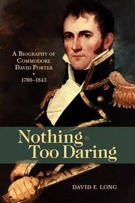 Nimic prea îndrăzneț: A Biography of Commodore David Porter, 1780-1843 - Nothing Too Daring: A Biography of Commodore David Porter, 1780-1843