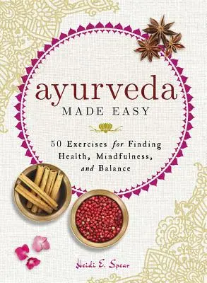 Ayurveda Made Easy: 50 de exerciții pentru găsirea sănătății, a atenției și a echilibrului - Ayurveda Made Easy: 50 Exercises for Finding Health, Mindfulness, and Balance