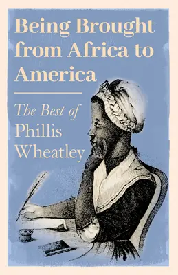 Fiind adusă din Africa în America - Cele mai bune poezii ale lui Phillis Wheatley - Being Brought from Africa to America - The Best of Phillis Wheatley