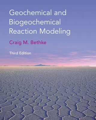Modelarea reacțiilor geochimice și biogeochimice (Bethke Craig M. (University of Illinois Urbana-Champaign)) - Geochemical and Biogeochemical Reaction Modeling (Bethke Craig M. (University of Illinois Urbana-Champaign))