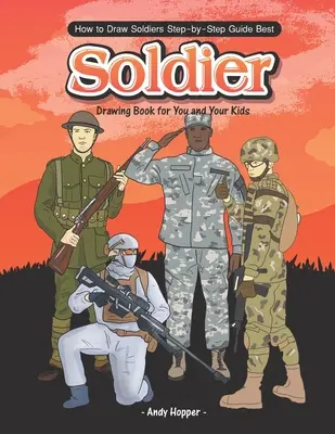 Cum să desenezi soldați Ghid pas cu pas: Cea mai bună carte de desenat soldați pentru tine și copiii tăi - How to Draw Soldiers Step-by-Step Guide: Best Soldier Drawing Book for You and Your Kids
