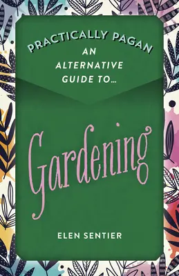 Practic păgân - Un ghid alternativ pentru grădinărit - Practically Pagan - An Alternative Guide to Gardening