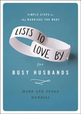 Listă de iubit pentru soți ocupați: Pași simpli către căsnicia pe care ți-o dorești - Lists to Love by for Busy Husbands: Simple Steps to the Marriage You Want