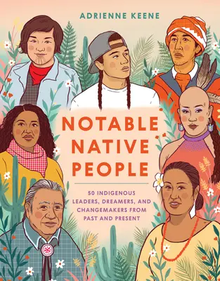 Nativi remarcabili: 50 de lideri, visători și transformatori indigeni din trecut și din prezent - Notable Native People: 50 Indigenous Leaders, Dreamers, and Changemakers from Past and Present