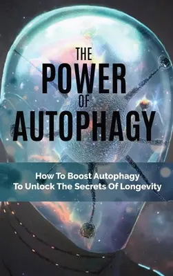 Puterea autofagiei: Cum să stimulați autofagia pentru a descoperi secretele longevității - The Power Of Autophagy: How To Boost Autophagy To Unlock The Secrets Of Longevity