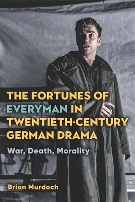 The Fortunes of Everyman in Twentieth-Century German Drama: Război, moarte, moralitate - The Fortunes of Everyman in Twentieth-Century German Drama: War, Death, Morality