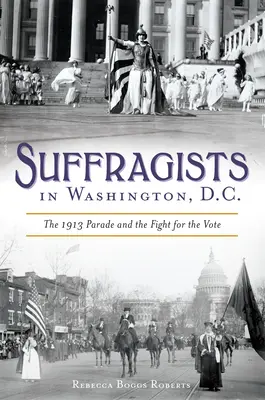 Sufragetele din Washington, DC: Parada din 1913 și lupta pentru vot - Suffragists in Washington, DC: The 1913 Parade and the Fight for the Vote