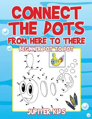Connect the Dots from Here to There (Conectează punctele de aici până acolo): Beginner Dot to Dot - Connect the Dots from Here to There: Beginner Dot to Dot