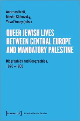 Queer Jewish Lives Between Central Europe and Mandatory Palestine: Biografii și geografii, 1870-1960 - Queer Jewish Lives Between Central Europe and Mandatory Palestine: Biographies and Geographies, 1870-1960