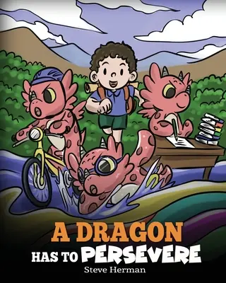 Un dragon trebuie să persevereze: A Story About Perseverance, Persistence, and Not Giving Up - A Dragon Has To Persevere: A Story About Perseverance, Persistence, and Not Giving Up