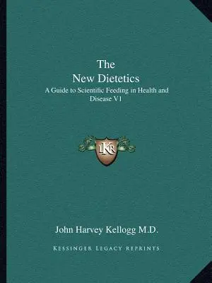 Noua dietetică: Un ghid pentru alimentația științifică în sănătate și boală V1 - The New Dietetics: A Guide to Scientific Feeding in Health and Disease V1