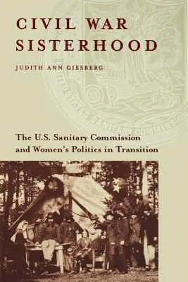 Surorile Războiului Civil: Comisia sanitară a SUA și politica femeilor în tranziție - Civil War Sisterhood: The U.S. Sanitary Commission and Women's Politics in Transition