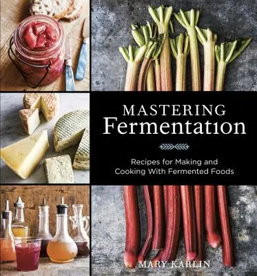 Mastering Fermentation: Rețete pentru prepararea și gătitul cu alimente fermentate [O carte de bucate] - Mastering Fermentation: Recipes for Making and Cooking with Fermented Foods [A Cookbook]