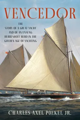 Vencedor: The Story of a Great Yacht and of an Unsung Herreshoff Hero in the Golden Age of Yachting