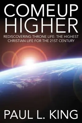 Vino mai sus: Redescoperirea vieții de tron: Cea mai înaltă viață creștină pentru secolul XXI - Come Up Higher: Rediscovering Throne Life: The Highest Christian Life for the 21st Century