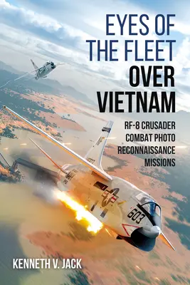 Ochii flotei deasupra Vietnamului: Misiuni de foto-recunoaștere de luptă Rf-8 Crusader - Eyes of the Fleet Over Vietnam: Rf-8 Crusader Combat Photo-Reconnaissance Missions
