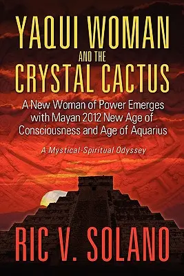 Femeia Yaqui și cactusul de cristal: Odiseea spirituală a unei femei puternice - Yaqui Woman and the Crystal Cactus: Spiritual Odyssey of a Woman of Power