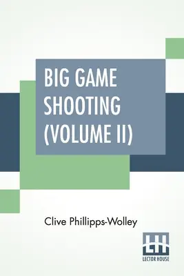 Big Game Shooting (Volume II): In Two Volumes, Vol. II; With Contributions By Lieut.-Colonel R. Heber Percy, Arnold Pike, Major Algernon C. Heber Pe - Big Game Shooting (Volume II): In Two Volumes, Vol. II.; With Contributions By Lieut.-Colonel R. Heber Percy, Arnold Pike, Major Algernon C. Heber Pe
