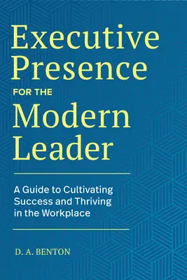 Prezență executivă pentru liderul modern: Un ghid pentru cultivarea succesului și prosperitatea la locul de muncă - Executive Presence for the Modern Leader: A Guide to Cultivating Success and Thriving in the Workplace