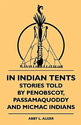În corturile indienilor - Povești spuse de indienii Penobscot, Passamaquoddy și Micmac - In Indian Tents - Stories Told by Penobscot, Passamaquoddy and Micmac Indians