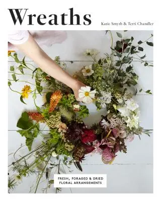 Wreaths: Fresh, Foraged and Dried Floral Arrangements (Aranjamente florale proaspete, culese și uscate) - Wreaths: Fresh, Foraged and Dried Floral Arrangements