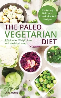 Dieta paleo vegetariană: Un ghid pentru pierderea în greutate și o viață sănătoasă - The Paleo Vegetarian Diet: A Guide for Weight Loss and Healthy Living