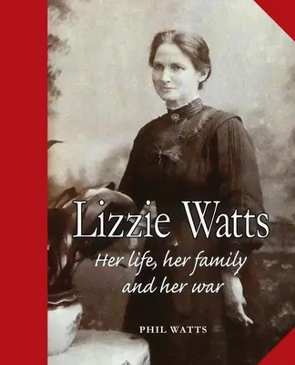 Lizzie Watts: Viața ei, familia ei și războiul ei - Lizzie Watts: Her life, her family and her war