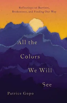 Toate culorile pe care le vom vedea: Reflections on Barriers, Brokenness, and Finding Our Way - All the Colors We Will See: Reflections on Barriers, Brokenness, and Finding Our Way
