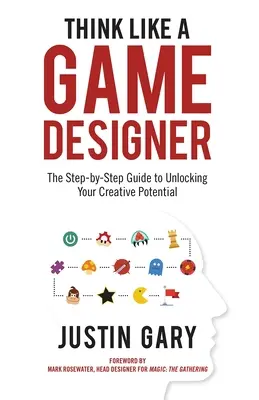 Gândește ca un designer de jocuri: Ghidul pas cu pas pentru a-ți dezlănțui potențialul creativ - Think Like a Game Designer: The Step-By-Step Guide to Unlocking Your Creative Potential