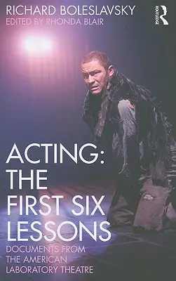 Actoria: Primele șase lecții: Documente din Teatrul Laborator American - Acting: The First Six Lessons: Documents from the American Laboratory Theatre