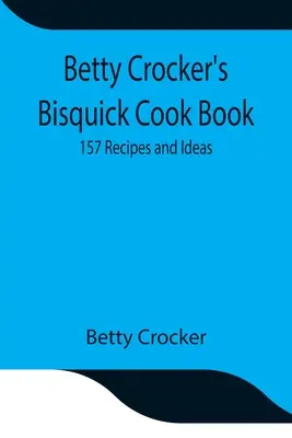 Cartea de bucate Bisquick a lui Betty Crocker: 157 de rețete și idei - Betty Crocker's Bisquick Cook Book: 157 Recipes and Ideas