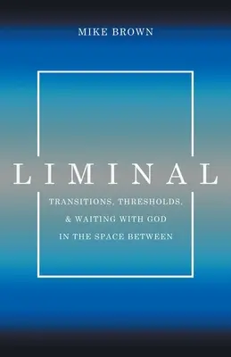 Liminal: Tranziții, praguri și așteptarea cu Dumnezeu în spațiul dintre - Liminal: Transitions, Thresholds, and Waiting with God in the Space Between