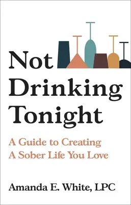 Not Drinking Tonight: Un ghid pentru crearea unei vieți abstinente pe care o iubești - Not Drinking Tonight: A Guide to Creating a Sober Life You Love