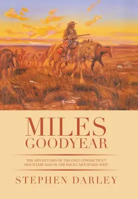 Miles Goodyear: Aventurile singurului om de munte din Connecticut în vestul Munților Stâncoși (The Adventures of the Only Connecticut Mountain Man in the Rocky Mountain West) - Miles Goodyear: The Adventures of the Only Connecticut Mountain Man in the Rocky Mountain West
