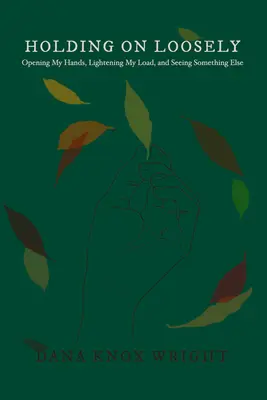 Ținându-mă bine: Deschizându-mi mâinile, ușurându-mi sarcina și văzând altceva - Holding on Loosely: Opening My Hands, Lightening My Load, and Seeing Something Else